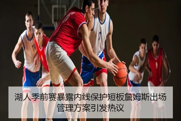 湖人季前赛暴露内线保护短板詹姆斯出场管理方案引发热议