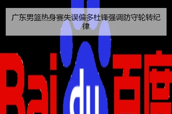 广东男篮热身赛失误偏多杜锋强调防守轮转纪律