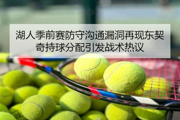 湖人季前赛防守沟通漏洞再现东契奇持球分配引发战术热议